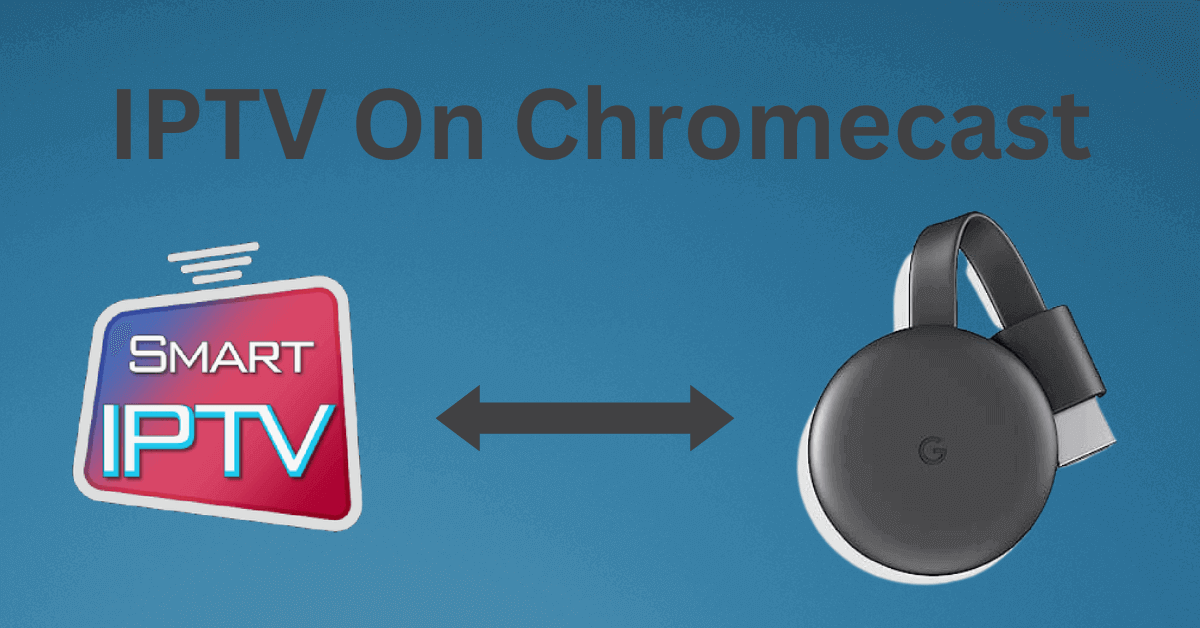 IPTV On Chromecast : How To install and Use